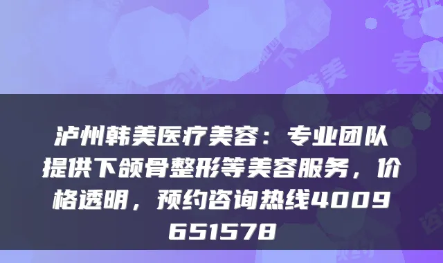 泸州韩美医疗美容：专业团队提供下颌骨整形等美容服务，价格透明，预约咨询热线4009651578