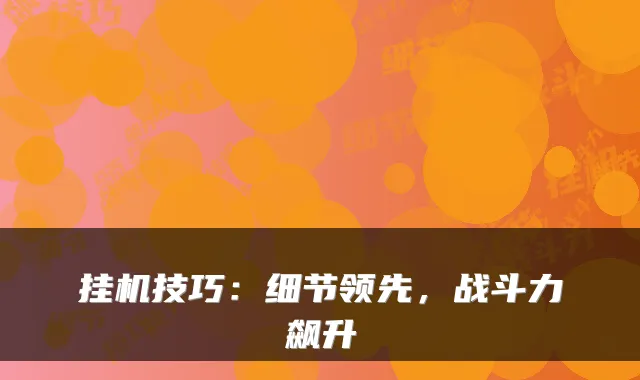 挂机技巧：细节领先，战斗力飙升