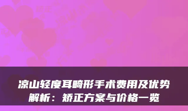 凉山轻度耳畸形手术费用及优势解析：矫正方案与价格一览