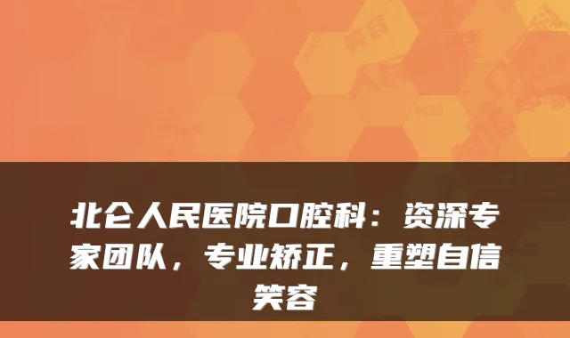北仑人民医院口腔科：资深专家团队，专业矫正，重塑自信笑容