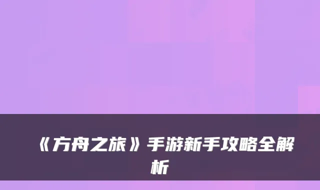 《方舟之旅》手游新手攻略全解析