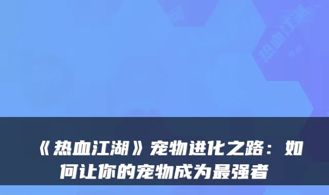 《热血江湖》宠物进化之路：如何让你的宠物成为强者