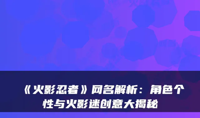 《火影忍者》网名解析：角色个性与火影迷创意大揭秘