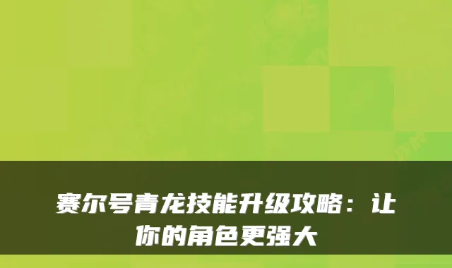 赛尔号青龙技能升级攻略：让你的角色更强大