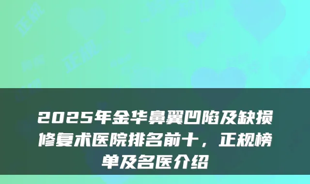2025年金华鼻翼凹陷及缺损修复术医院排名前十,正规榜单及名医介绍