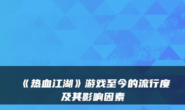 《热血江湖》游戏至今的流行度及其影响因素