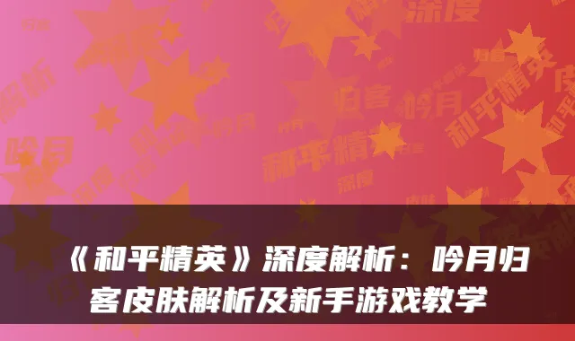 《和平精英》深度解析：吟月归客皮肤解析及新手游戏教学