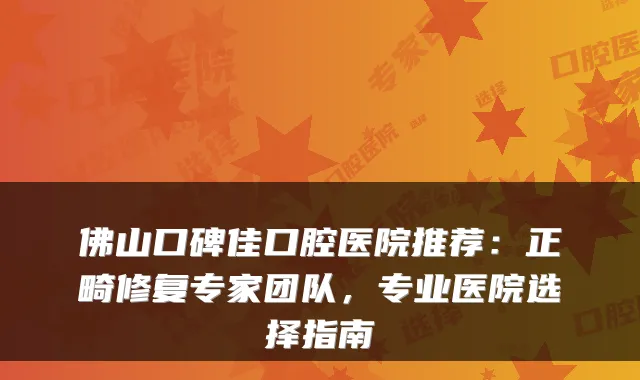 佛山口碑佳口腔医院推荐：正畸修复专家团队，专业医院选择指南