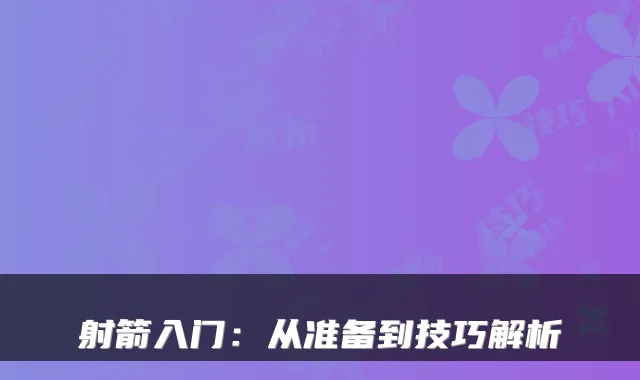 射箭入门：从准备到技巧解析