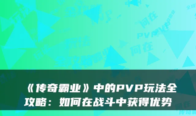 《传奇霸业》中的PVP玩法全攻略：如何在战斗中获得优势