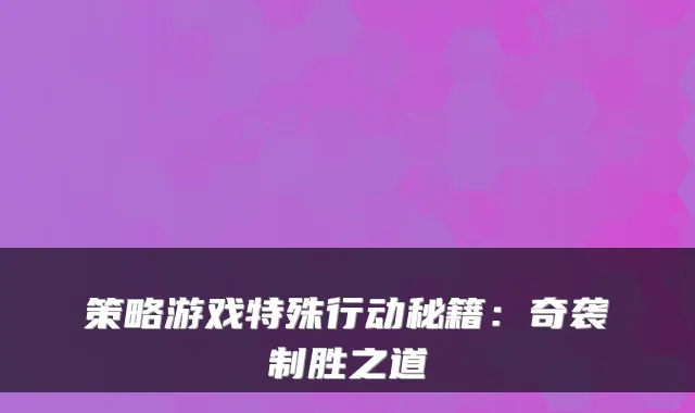 策略游戏特殊行动秘籍：奇袭制胜之道