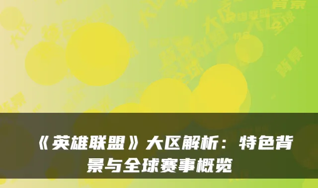 《英雄联盟》大区解析：特色背景与全球赛事概览