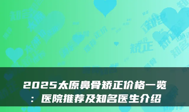 2025太原鼻骨矫正价格一览：医院推荐及知名医生介绍
