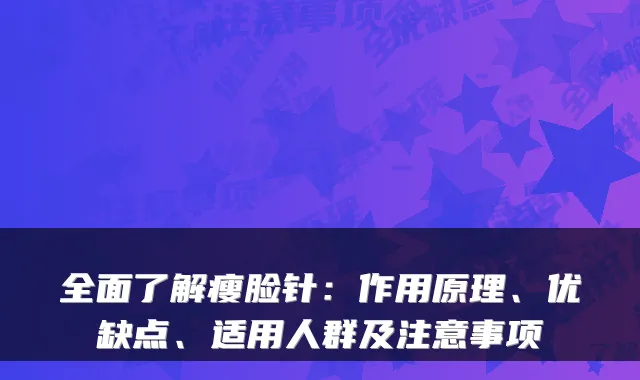 全面了解瘦脸针:作用原理、优缺点、适用人群及注意事项