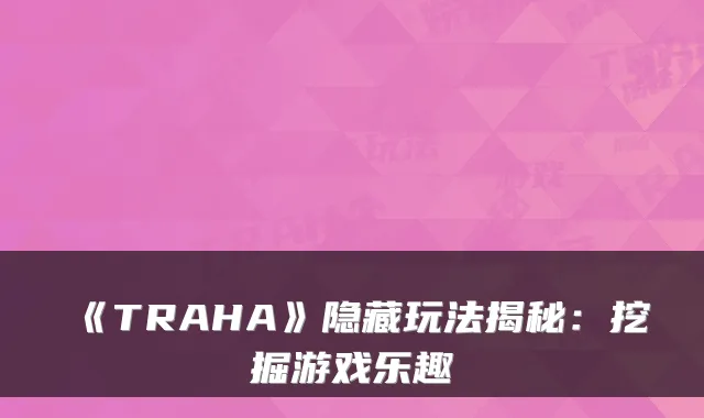 《TRAHA》隐藏玩法揭秘：挖掘游戏乐趣