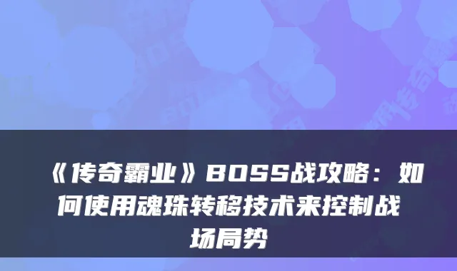 《传奇霸业》BOSS战攻略：如何使用魂珠转移技术来控制战场局势