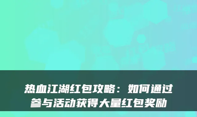 热血江湖红包攻略:如何通过参与活动获得大量红包奖励
