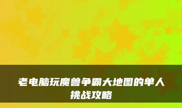 老电脑玩魔兽争霸大地图的单人挑战攻略
