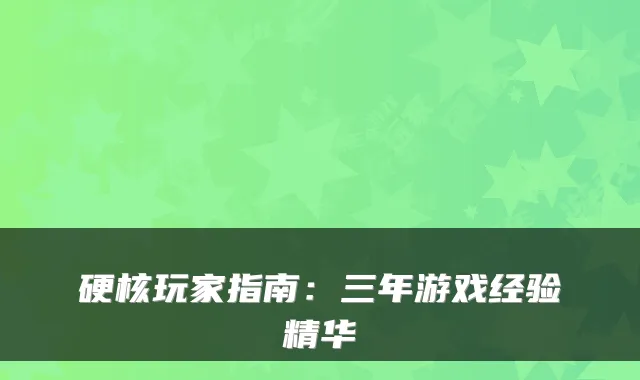 硬核玩家指南:三年游戏经验精华