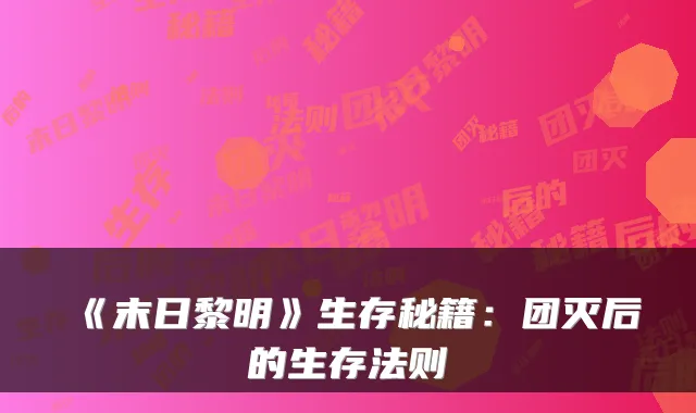 《末日黎明》生存秘籍：团灭后的生存法则
