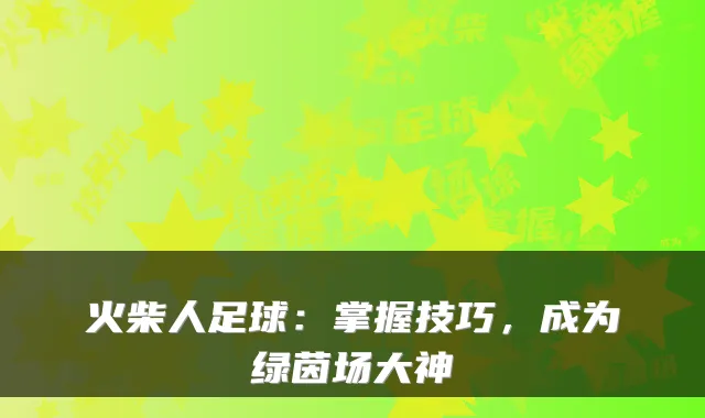 火柴人足球：掌握技巧，成为绿茵场大神