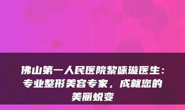佛山第一人民医院黎咏璇医生：专业整形美容专家，成就您的美丽蜕变