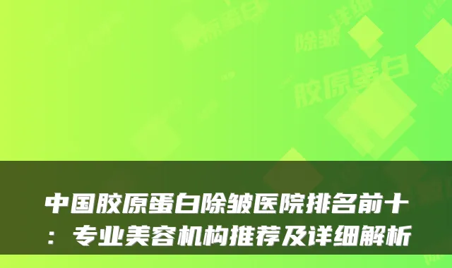 中国胶原蛋白除皱医院排名前十：专业美容机构推荐及详细解析