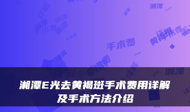 湘潭E光去黄褐斑手术费用详解及手术方法介绍