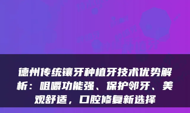 德州传统镶牙种植牙技术优势解析：咀嚼功能强、保护邻牙、美观舒适，口腔修复新选择