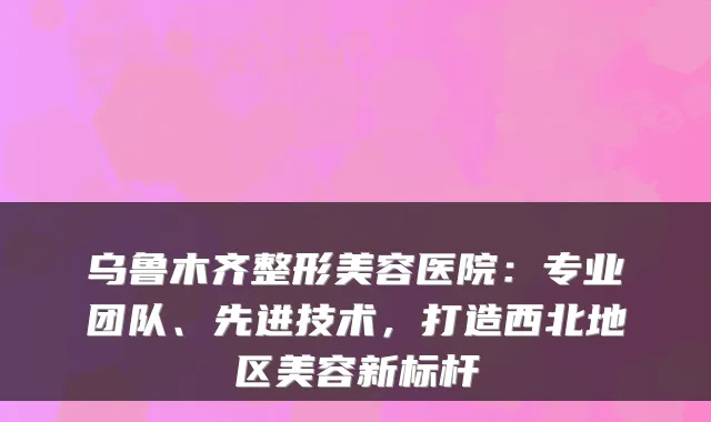 ：专业团队、先进技术，打造西北地区美容新标杆