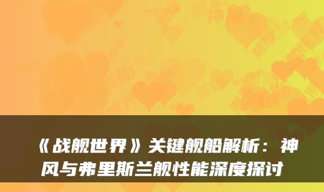 《战舰世界》关键舰船解析:神风与弗里斯兰舰性能深度探讨