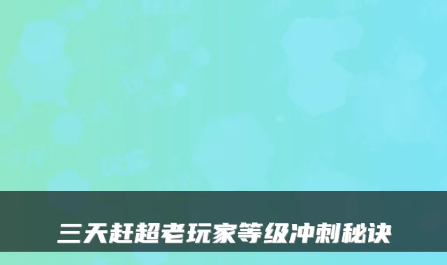 三天赶超老玩家等级冲刺秘诀