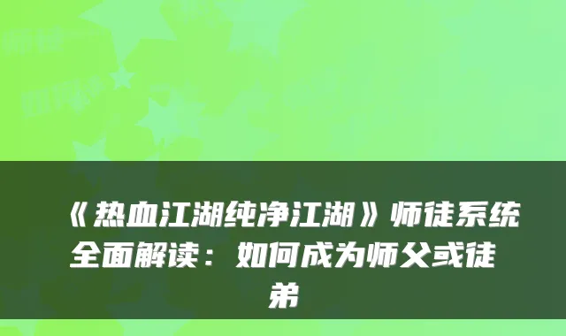 《热血江湖纯净江湖》师徒系统全面解读:如何成为师父或徒弟