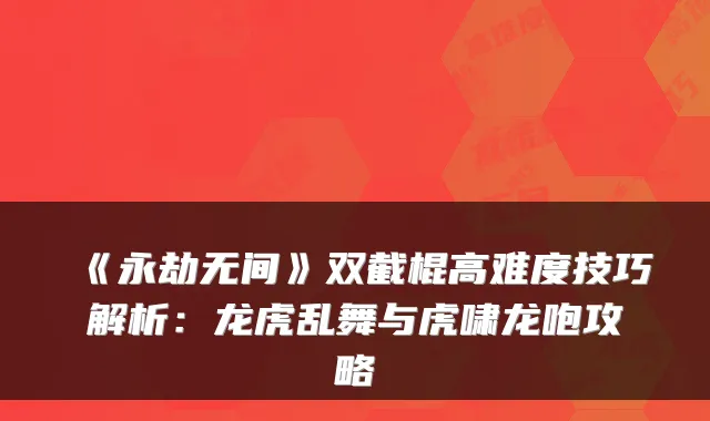 《永劫无间》双截棍高难度技巧解析：龙虎乱舞与虎啸龙咆攻略