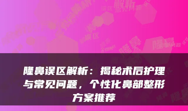 隆鼻误区解析：揭秘术后护理与常见问题，个性化鼻部整形方案推荐