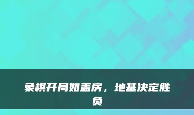 象棋开局如盖房,地基决定胜负