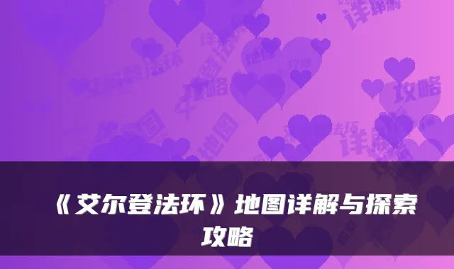 《艾尔登法环》地图详解与探索攻略