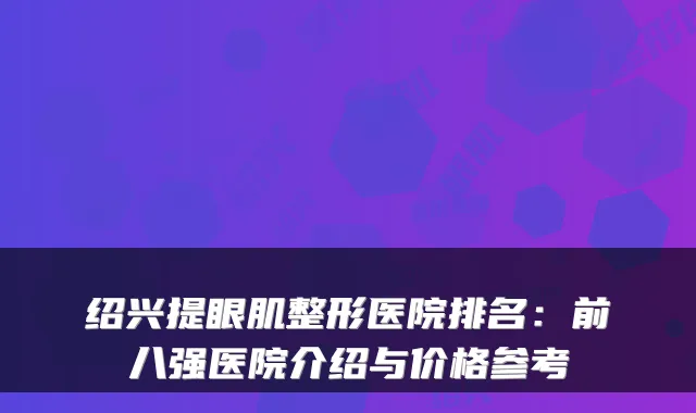 绍兴提眼肌整形医院排名:前八强医院介绍与价格参考