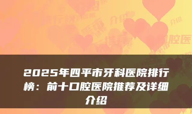 2025年四平市牙科医院排行榜：前十口腔医院推荐及详细介绍
