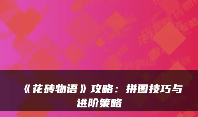 《花砖物语》攻略：拼图技巧与进阶策略