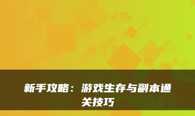 新手攻略：游戏生存与副本通关技巧