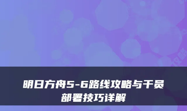明日方舟5-6路线攻略与干员部署技巧详解