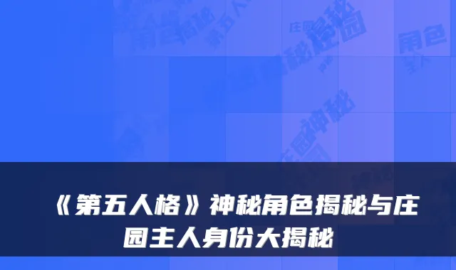 《第五人格》神秘角色揭秘与庄园主人身份大揭秘