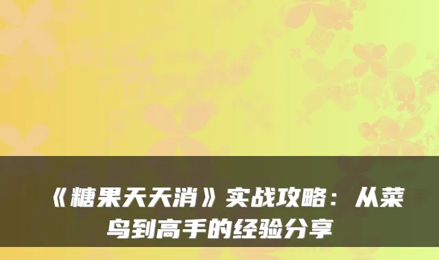 《糖果天天消》实战攻略：从菜鸟到高手的经验分享