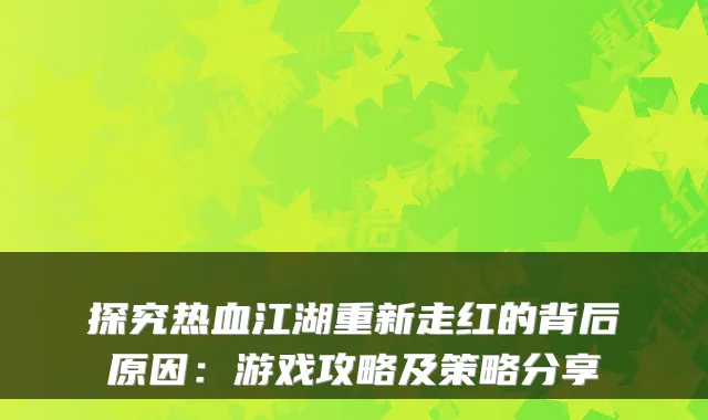 探究热血江湖重新走红的背后原因:游戏攻略及策略分享
