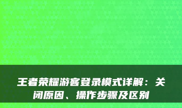 王者荣耀游客登录模式详解：关闭原因、操作步骤及区别