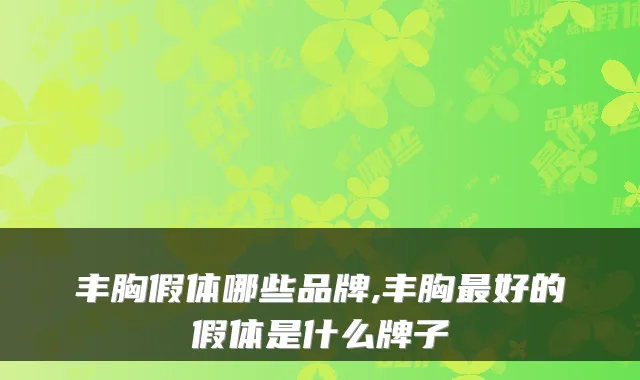 丰胸假体哪些品牌,丰胸最好的假体是什么牌子