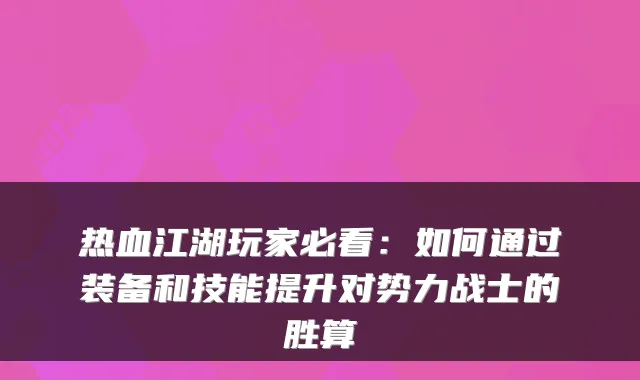 热血江湖玩家必看：如何通过装备和技能提升对势力战士的胜算