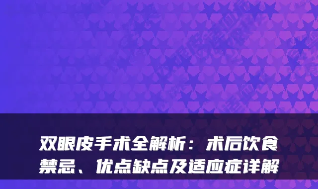 双眼皮手术全解析：术后饮食禁忌、优点缺点及适应症详解