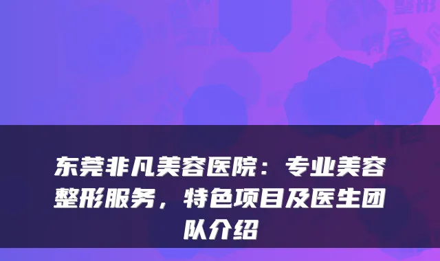 东莞非凡美容医院：专业美容整形服务，特色项目及医生团队介绍